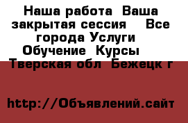 Наша работа- Ваша закрытая сессия! - Все города Услуги » Обучение. Курсы   . Тверская обл.,Бежецк г.